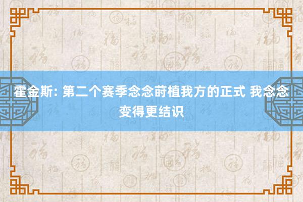 霍金斯: 第二个赛季念念莳植我方的正式 我念念变得更结识