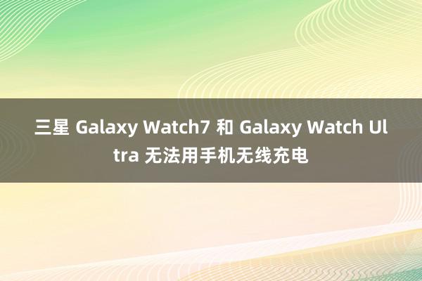 三星 Galaxy Watch7 和 Galaxy Watc