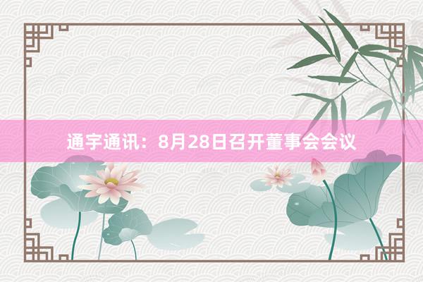 通宇通讯：8月28日召开董事会会议