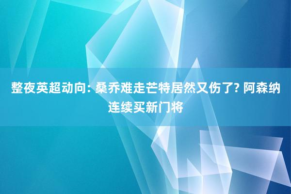 整夜英超动向: 桑乔难走芒特居然又伤了? 阿森纳连续买新门将