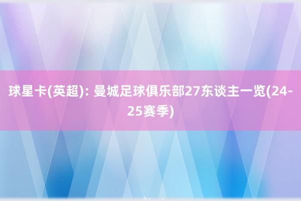 球星卡(英超): 曼城足球俱乐部27东谈主一览(24-25赛季)