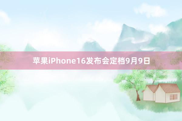 苹果iPhone16发布会定档9月9日