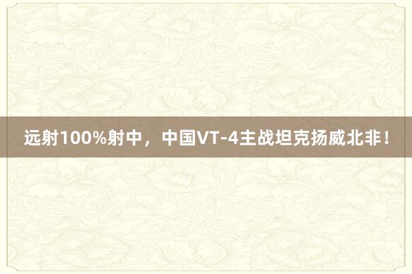 远射100%射中，中国VT-4主战坦克扬威北非！