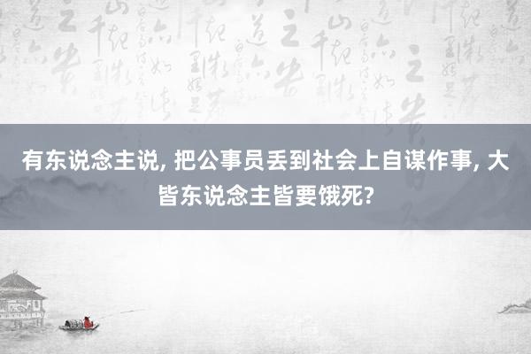 有东说念主说, 把公事员丢到社会上自谋作事, 大皆东说念主皆