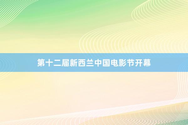 第十二届新西兰中国电影节开幕