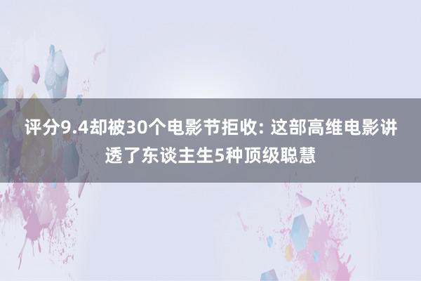 评分9.4却被30个电影节拒收: 这部高维电影讲透了东谈主生5种顶级聪慧