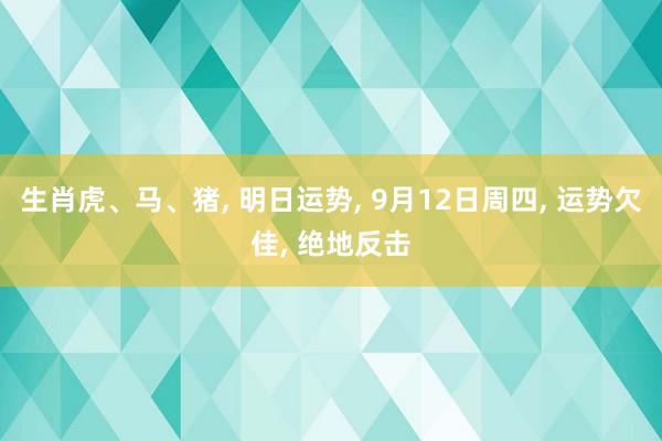 生肖虎、马、猪, 明日运势, 9月12日周四, 运势欠佳, 绝地反击