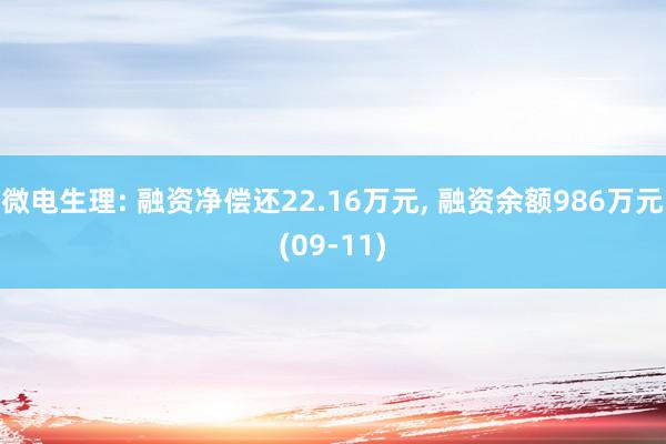 微电生理: 融资净偿还22.16万元, 融资余额986万元(09-11)