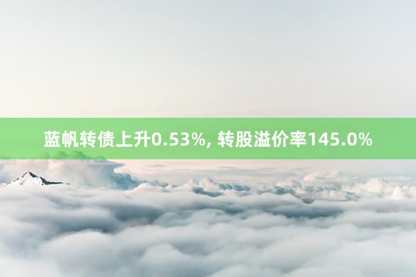 蓝帆转债上升0.53%, 转股溢价率145.0%