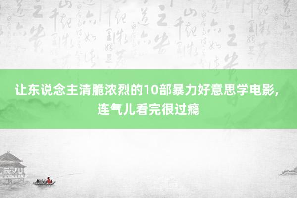 让东说念主清脆浓烈的10部暴力好意思学电影, 连气儿看完很过