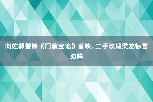 向佐郭碧婷《门前宝地》首映, 二手玫瑰梁龙惊喜助阵