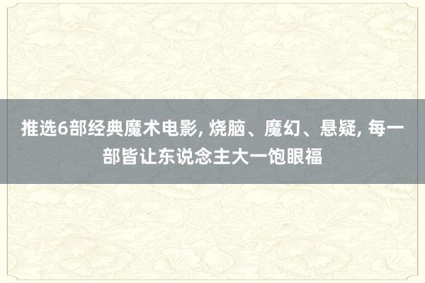 推选6部经典魔术电影, 烧脑、魔幻、悬疑, 每一部皆让东说念