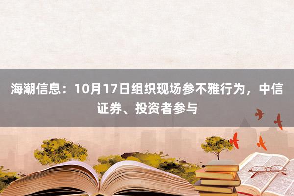 海潮信息：10月17日组织现场参不雅行为，中信证券、投资者参与