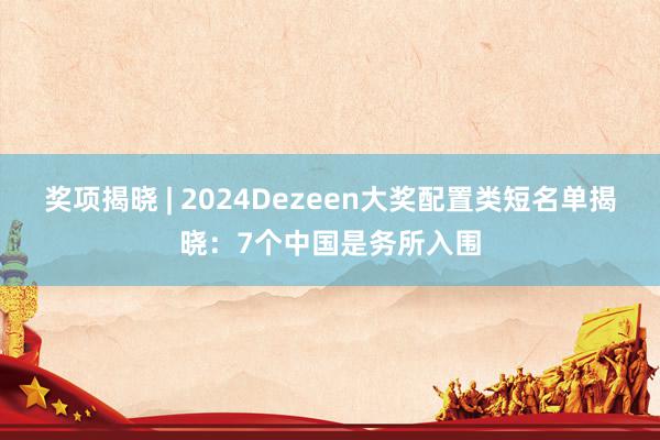 奖项揭晓 | 2024Dezeen大奖配置类短名单揭晓：7个中国是务所入围