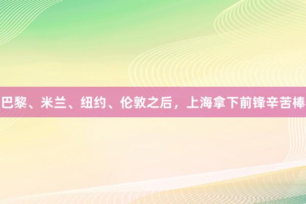 巴黎、米兰、纽约、伦敦之后，上海拿下前锋辛苦棒