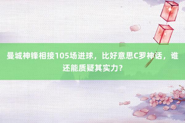 曼城神锋相接105场进球，比好意思C罗神话，谁还能质疑其实力？