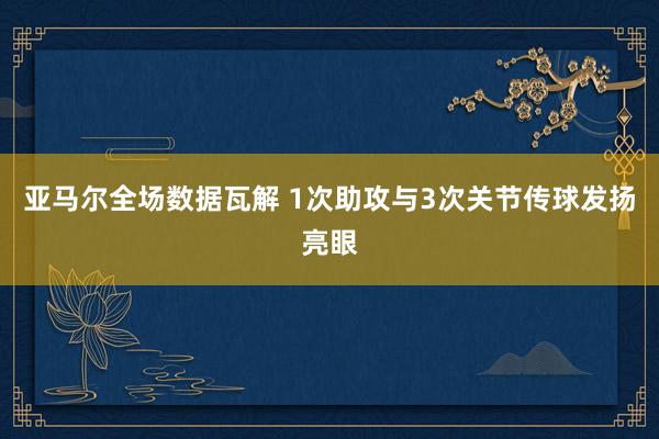 亚马尔全场数据瓦解 1次助攻与3次关节传球发扬亮眼