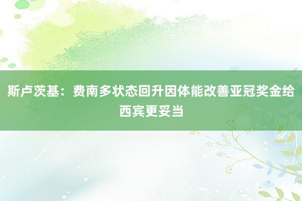 斯卢茨基：费南多状态回升因体能改善亚冠奖金给西宾更妥当