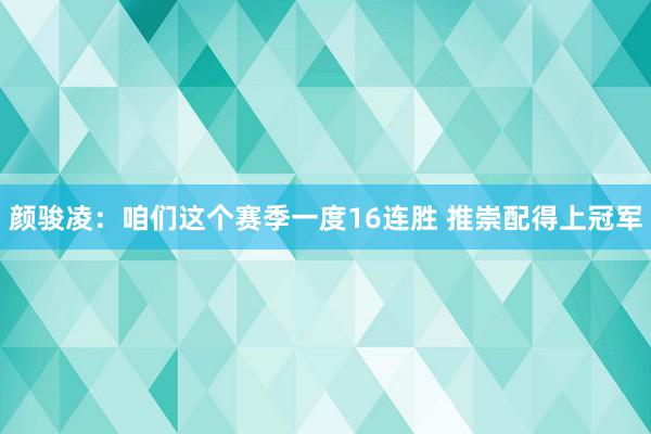 颜骏凌：咱们这个赛季一度16连胜 推崇配得上冠军